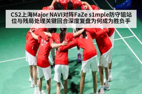 CS2上海Major NAVI对阵FaZe s1mple防守狙站位与残局处理关键回合深度复盘为何成为胜负手