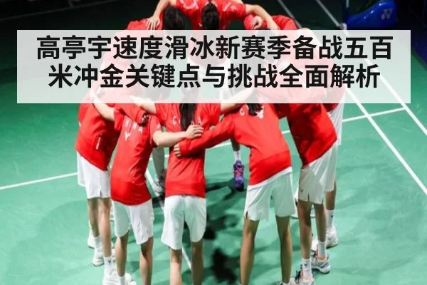 高亭宇速度滑冰新赛季备战五百米冲金关键点与挑战全面解析