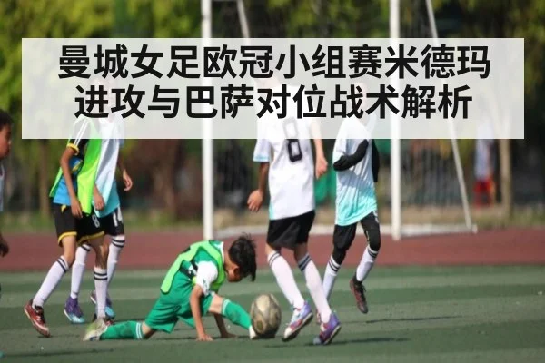 曼城女足欧冠小组赛米德玛进攻与巴萨对位战术解析